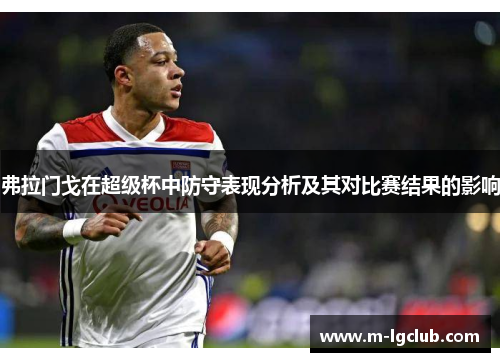 弗拉门戈在超级杯中防守表现分析及其对比赛结果的影响 弗拉门戈在超级杯中防守表现分析及其对比赛结果的影响