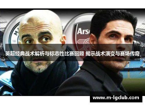 英超经典战术解析与标志性比赛回顾 揭示战术演变与赛场传奇 英超经典战术解析与标志性比赛回顾 揭示战术演变与赛场传奇