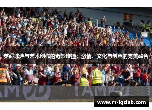 英超球迷与艺术创作的奇妙碰撞：激情、文化与创意的完美融合