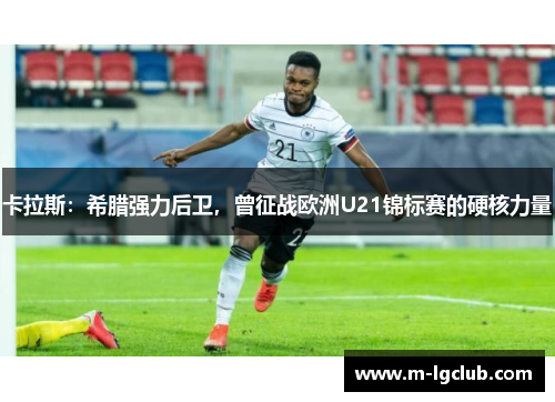 卡拉斯：希腊强力后卫，曾征战欧洲U21锦标赛的硬核力量