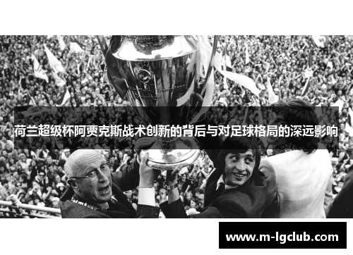 荷兰超级杯阿贾克斯战术创新的背后与对足球格局的深远影响