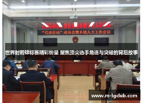 世界射箭锦标赛精彩纷呈 聚焦顶尖选手角逐与突破的背后故事 世界射箭锦标赛精彩纷呈 聚焦顶尖选手角逐与突破的背后故事