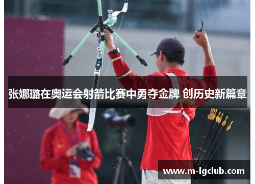 张娜璐在奥运会射箭比赛中勇夺金牌 创历史新篇章