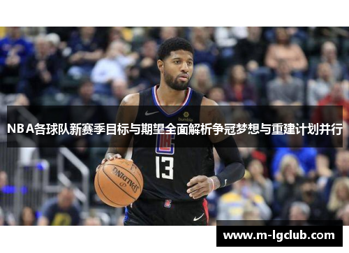 NBA各球队新赛季目标与期望全面解析争冠梦想与重建计划并行