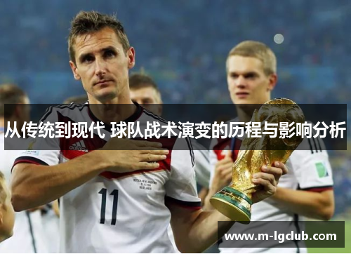 从传统到现代 球队战术演变的历程与影响分析 从传统到现代 球队战术演变的历程与影响分析