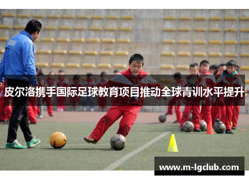 皮尔洛携手国际足球教育项目推动全球青训水平提升