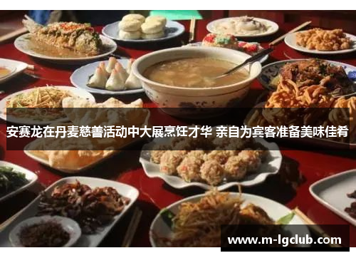 安赛龙在丹麦慈善活动中大展烹饪才华 亲自为宾客准备美味佳肴 安赛龙在丹麦慈善活动中大展烹饪才华 亲自为宾客准备美味佳肴