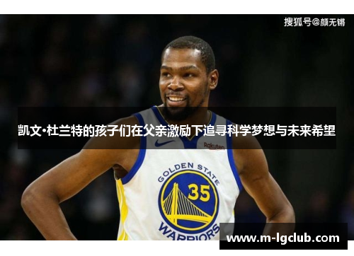 凯文·杜兰特的孩子们在父亲激励下追寻科学梦想与未来希望