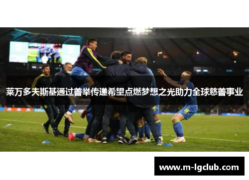 莱万多夫斯基通过善举传递希望点燃梦想之光助力全球慈善事业