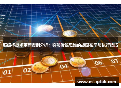 超级杯战术革新案例分析：突破传统思维的战略布局与执行技巧