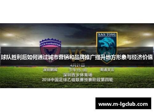 球队胜利后如何通过城市营销和品牌推广提升地方形象与经济价值 球队胜利后如何通过城市营销和品牌推广提升地方形象与经济价值