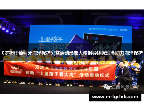 C罗担任葡萄牙海洋保护公益活动形象大使倡导环保理念助力海洋保护 C罗担任葡萄牙海洋保护公益活动形象大使倡导环保理念助力海洋保护