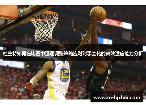 杜兰特如何在比赛中迅速调整策略应对对手变化的高效适应能力分析