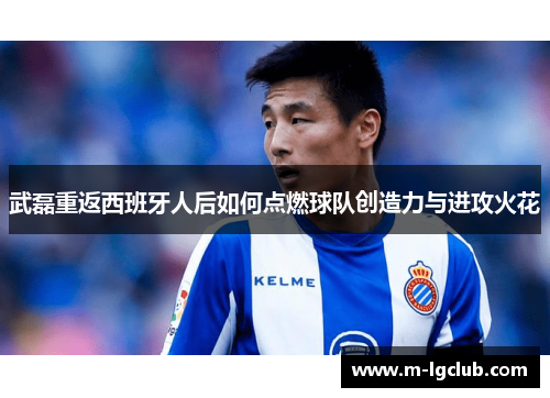 武磊重返西班牙人后如何点燃球队创造力与进攻火花