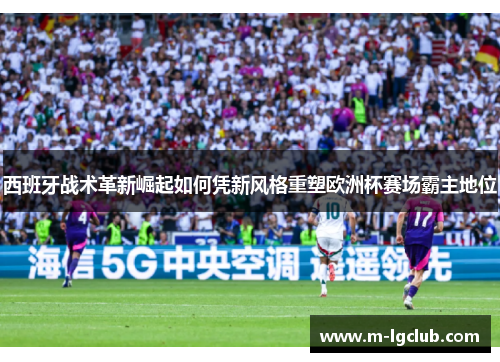 西班牙战术革新崛起如何凭新风格重塑欧洲杯赛场霸主地位