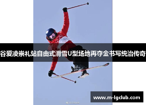 谷爱凌崇礼站自由式滑雪U型场地再夺金书写统治传奇