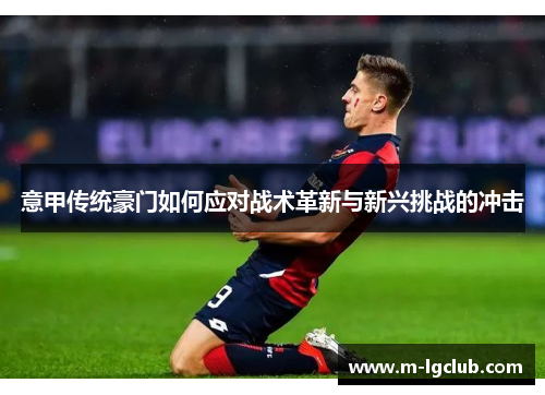 意甲传统豪门如何应对战术革新与新兴挑战的冲击