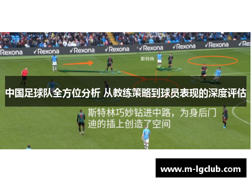 中国足球队全方位分析 从教练策略到球员表现的深度评估