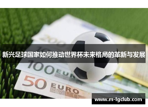 新兴足球国家如何推动世界杯未来格局的革新与发展