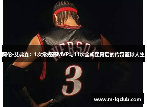 阿伦·艾弗森:1次常规赛MVP与11次全明星背后的传奇篮球人生 阿伦·艾弗森:1次常规赛MVP与11次全明星背后的传奇篮球人生