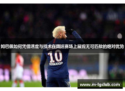 姆巴佩如何凭借速度与技术在奥运赛场上展现无可匹敌的绝对优势