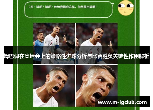姆巴佩在奥运会上的策略性进球分析与比赛胜负关键性作用解析 姆巴佩在奥运会上的策略性进球分析与比赛胜负关键性作用解析