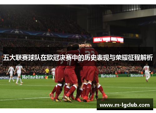 五大联赛球队在欧冠决赛中的历史表现与荣耀征程解析