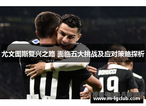 尤文图斯复兴之路 面临五大挑战及应对策略探析 尤文图斯复兴之路 面临五大挑战及应对策略探析