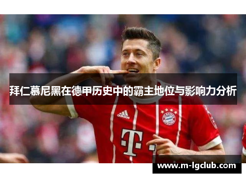 拜仁慕尼黑在德甲历史中的霸主地位与影响力分析