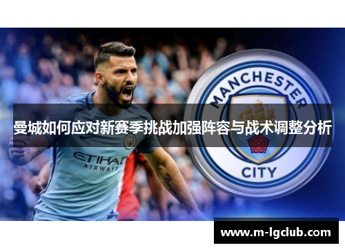 曼城如何应对新赛季挑战加强阵容与战术调整分析