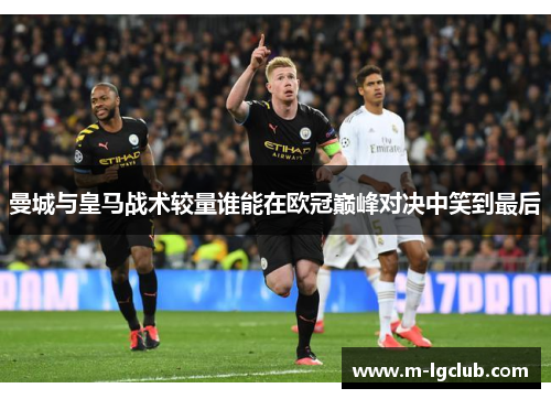 曼城与皇马战术较量谁能在欧冠巅峰对决中笑到最后 曼城与皇马战术较量谁能在欧冠巅峰对决中笑到最后