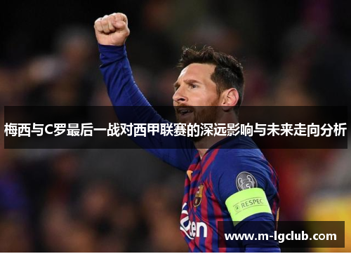 梅西与C罗最后一战对西甲联赛的深远影响与未来走向分析 梅西与C罗最后一战对西甲联赛的深远影响与未来走向分析