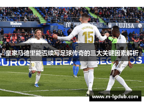 皇家马德里能否续写足球传奇的三大关键因素解析