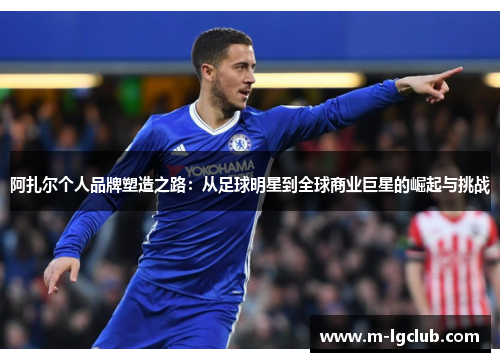 阿扎尔个人品牌塑造之路：从足球明星到全球商业巨星的崛起与挑战