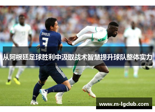从阿根廷足球胜利中汲取战术智慧提升球队整体实力