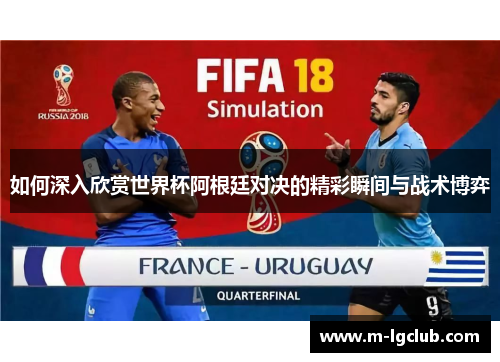 如何深入欣赏世界杯阿根廷对决的精彩瞬间与战术博弈