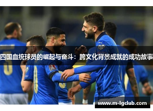 四国血统球员的崛起与奋斗：跨文化背景成就的成功故事