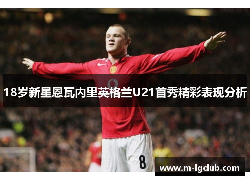 18岁新星恩瓦内里英格兰U21首秀精彩表现分析