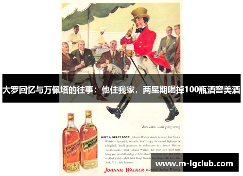 大罗回忆与万佩塔的往事:他住我家,两星期喝掉100瓶酒窖美酒 大罗回忆与万佩塔的往事:他住我家,两星期喝掉100瓶酒窖美酒