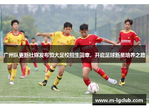 广州队更新社媒发布恒大足校招生简章,开启足球新星培养之路 广州队更新社媒发布恒大足校招生简章,开启足球新星培养之路