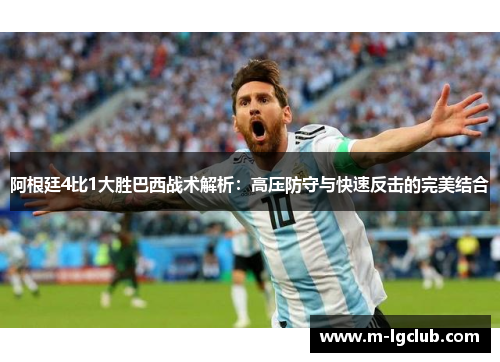 阿根廷4比1大胜巴西战术解析：高压防守与快速反击的完美结合