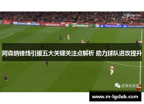 阿森纳锋线引援五大关键关注点解析 助力球队进攻提升