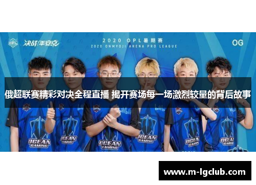 俄超联赛精彩对决全程直播 揭开赛场每一场激烈较量的背后故事
