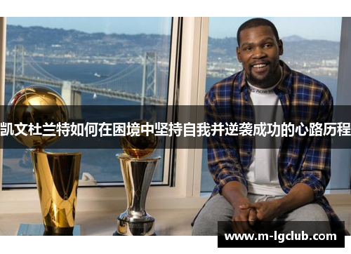凯文杜兰特如何在困境中坚持自我并逆袭成功的心路历程 凯文杜兰特如何在困境中坚持自我并逆袭成功的心路历程
