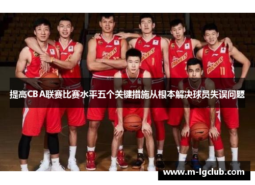 提高CBA联赛比赛水平五个关键措施从根本解决球员失误问题