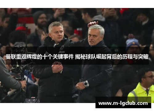 曼联重返辉煌的十个关键事件 揭秘球队崛起背后的历程与突破 曼联重返辉煌的十个关键事件 揭秘球队崛起背后的历程与突破