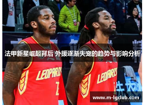 法甲新星崛起背后 外援逐渐失宠的趋势与影响分析