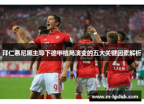 拜仁慕尼黑主导下德甲格局演变的五大关键因素解析
