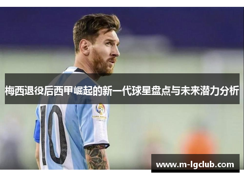 梅西退役后西甲崛起的新一代球星盘点与未来潜力分析