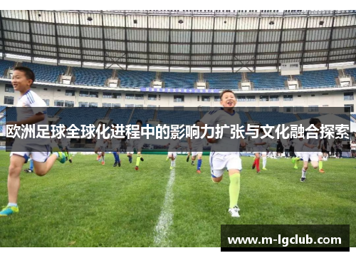 欧洲足球全球化进程中的影响力扩张与文化融合探索